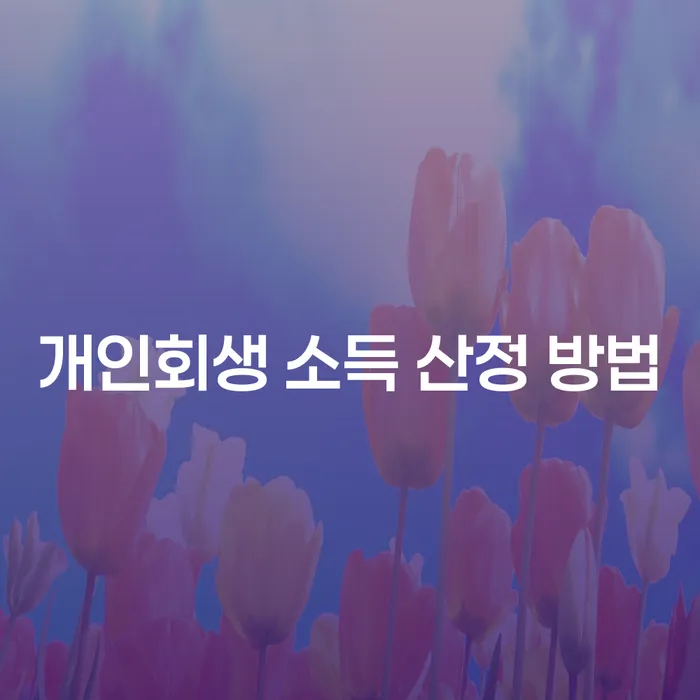 개인회생 소득 산정 방법, 어떻게 해야할까요?